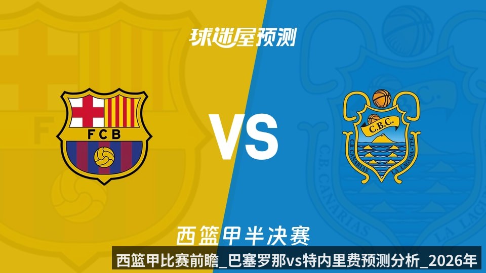 西篮甲比赛前瞻_巴塞罗那vs特内里费预测分析_2026年06月10日_